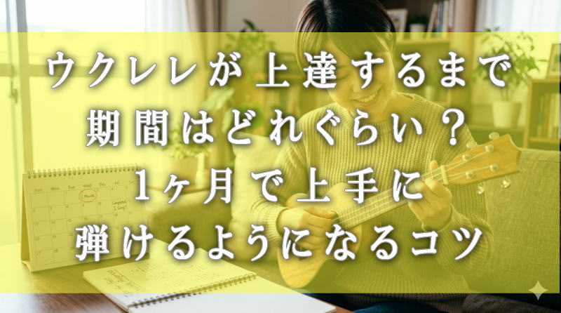 ウクレレが上達するまで期間はどれぐらい？１ヶ月で上手に弾けるようになるコツは？