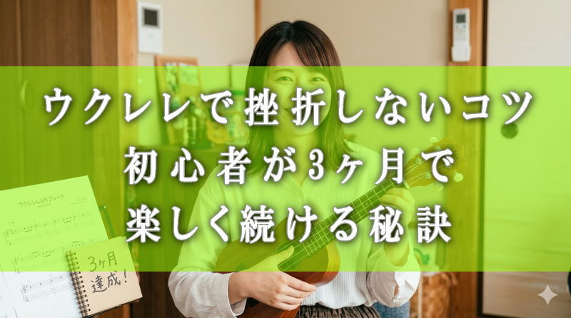 ウクレレで挫折しないコツ！初心者が3ヶ月で楽しく続ける秘訣