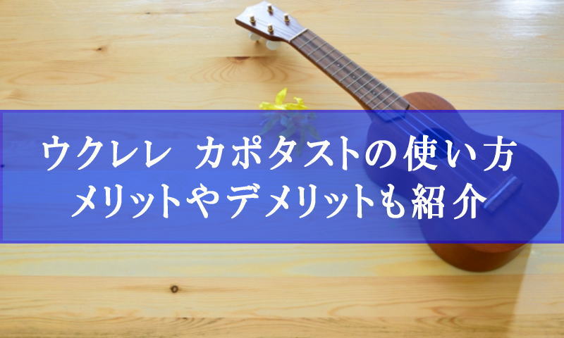 ウクレレ カポタストの使い方を徹底解説！メリットやデメリットも紹介