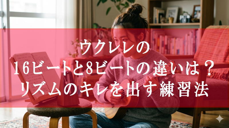 ウクレレの16ビートと8ビートの違いは？リズムのキレを出す練習法