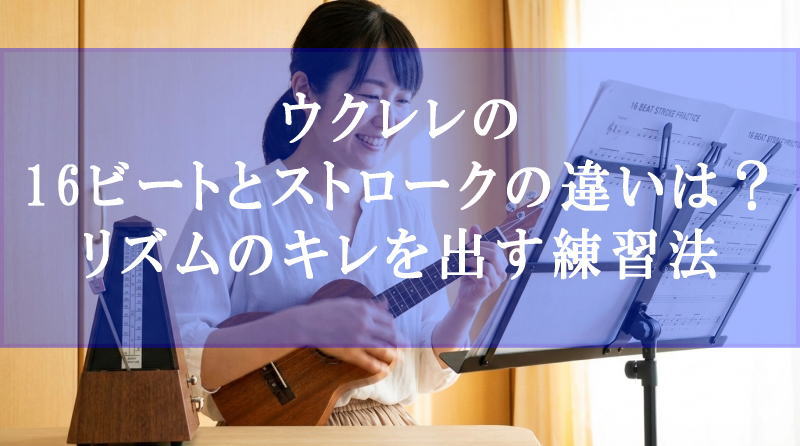 ウクレレの16ビートとストロークの違いは？リズムのキレを出す練習法