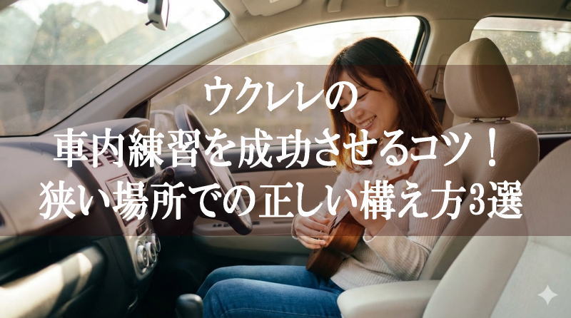 ウクレレの車内練習を成功させるコツ！狭い場所での正しい構え方3選