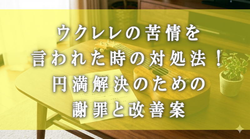 ウクレレの苦情を言われた時の対処法！円満解決のための謝罪と改善案