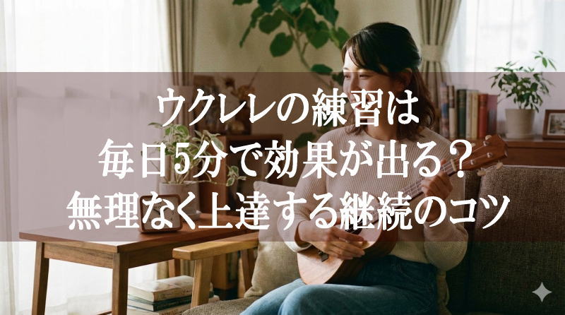 ウクレレの練習は毎日5分で効果が出る？無理なく上達する継続のコツ