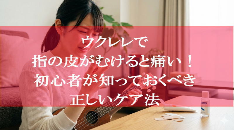 ウクレレで指の皮がむけると痛い！初心者が知っておくべき正しいケア法
