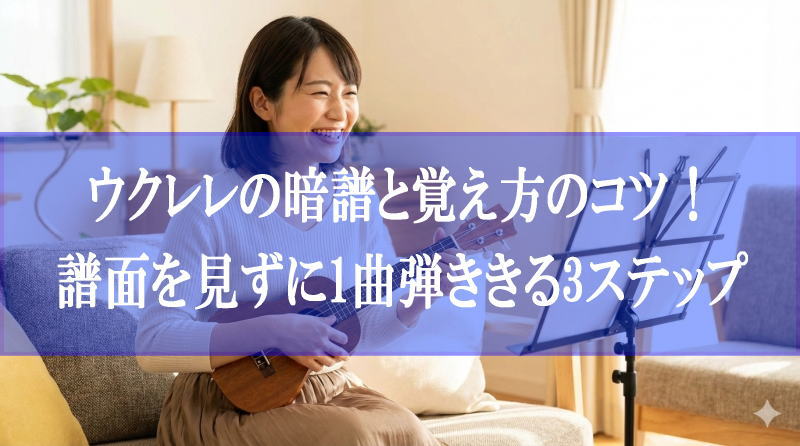 ウクレレの暗譜と覚え方のコツ！譜面を見ずに1曲弾ききる3ステップ