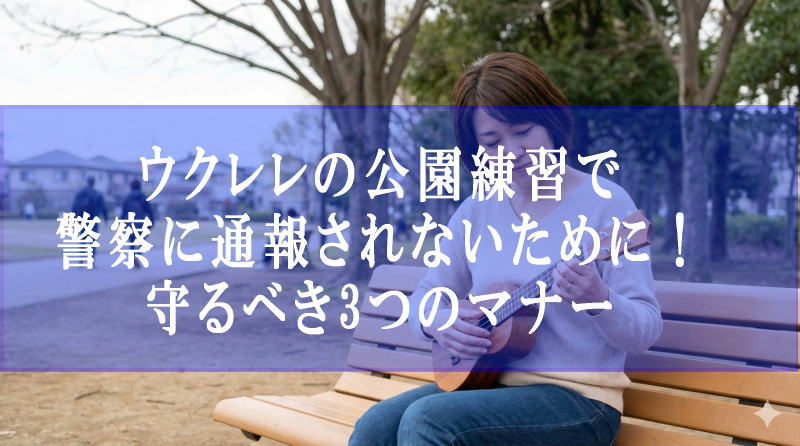 ウクレレの公園練習で警察に通報されないために！守るべき3つのマナー