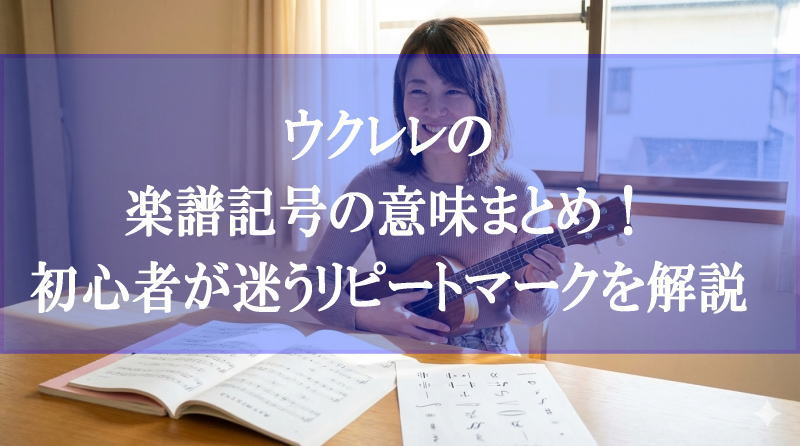 ウクレレの楽譜記号の意味まとめ！初心者が迷うリピートマークを解説