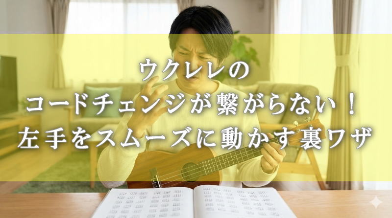 ウクレレのコードチェンジが繋がらない！左手をスムーズに動かす裏ワザ
