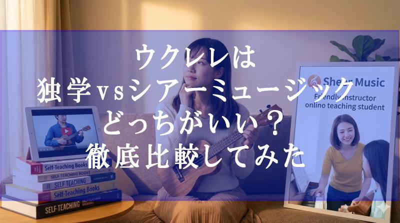 ウクレレは独学vsシアーミュージック、どっちがいい？徹底比較してみた