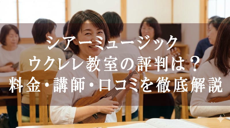 シアーミュージック ウクレレ教室の評判は？料金・講師・口コミを徹底解説