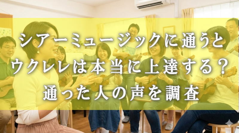 シアーミュージックに通うとウクレレは本当に上達する？通った人の声を調査