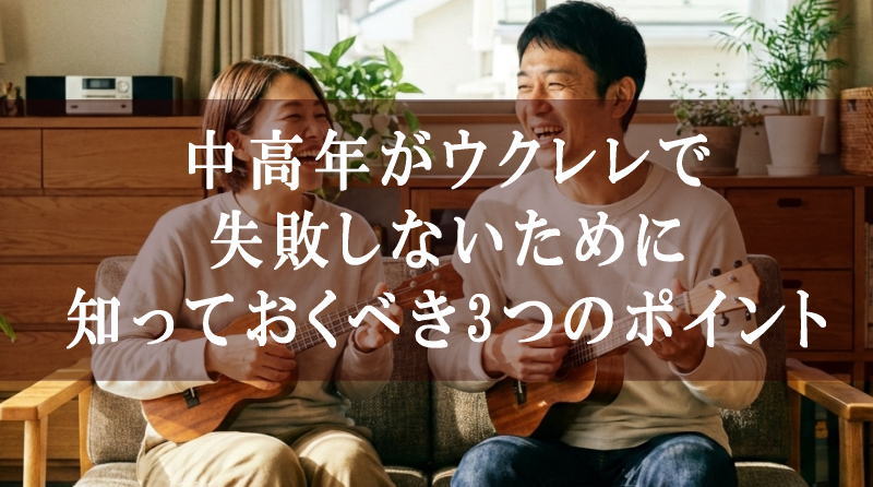 中高年がウクレレで失敗しないために知っておくべき3つのポイント