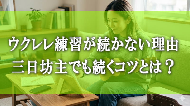 ウクレレ練習が続かない理由5つ｜三日坊主でも続くコツとは