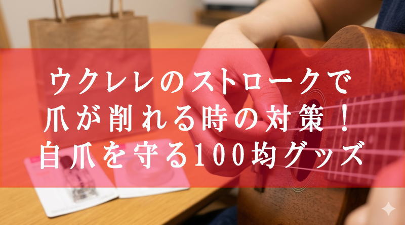 ウクレレのストロークで爪が削れる時の対策！自爪を守る100均グッズ