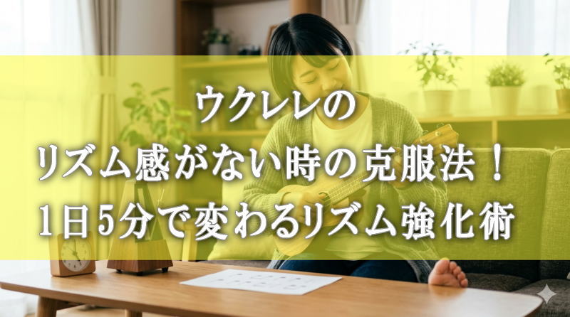 ウクレレのリズム感がない時の克服法！1日5分で変わるリズム強化術