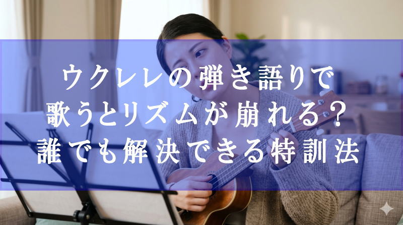 ウクレレの弾き語りで歌うとリズムが崩れる？誰でも解決できる特訓法