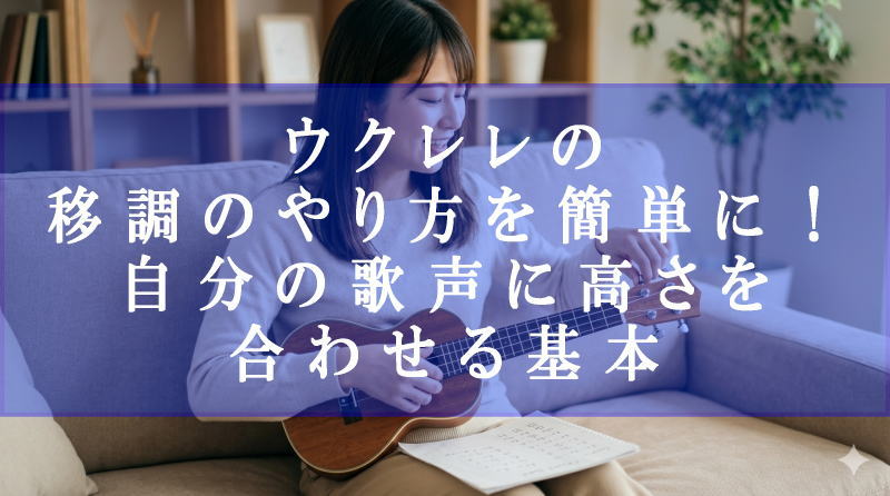 ウクレレの移調のやり方を簡単に！自分の歌声に高さを合わせる基本