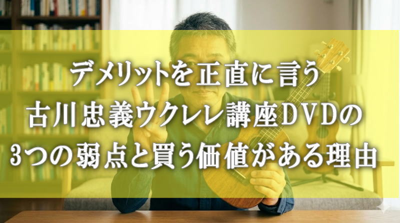 デメリットを正直に言う｜古川忠義ウクレレ講座DVDの3つの弱点と買う価値がある理由